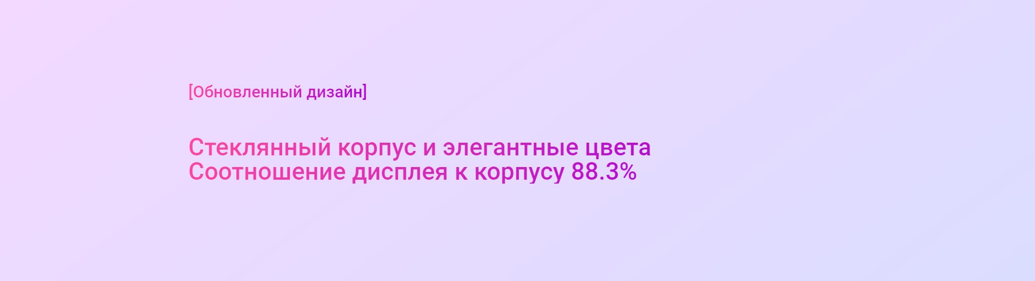 [Обновленный дизайн]  Стеклянный корпус и элегантные цвета Соотношение дисплея к корпусу 88.3%